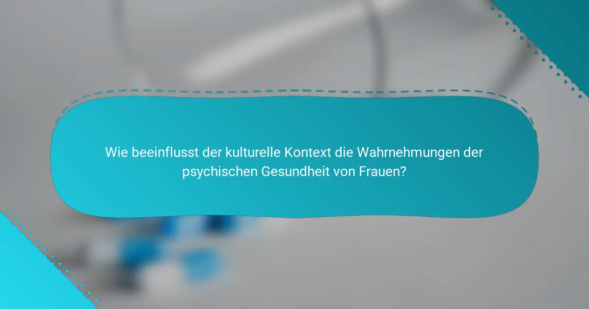 Wie beeinflusst der kulturelle Kontext die Wahrnehmungen der psychischen Gesundheit von Frauen?