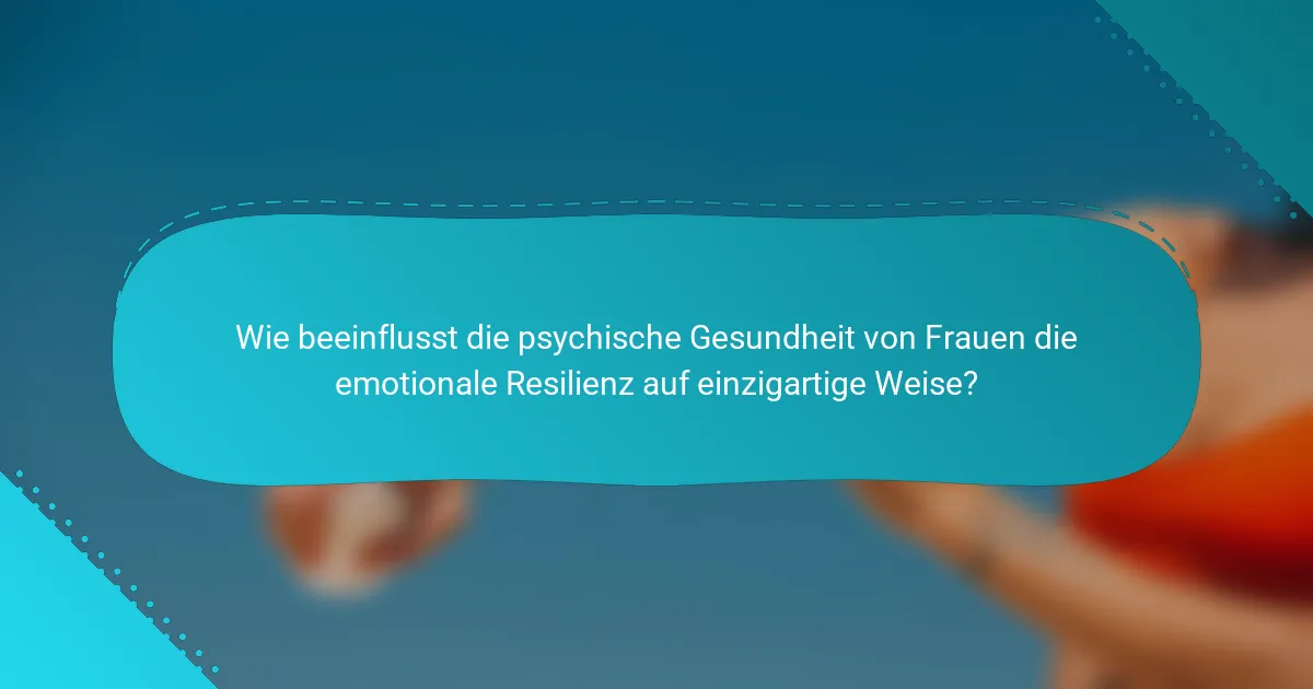 Wie beeinflusst die psychische Gesundheit von Frauen die emotionale Resilienz auf einzigartige Weise?