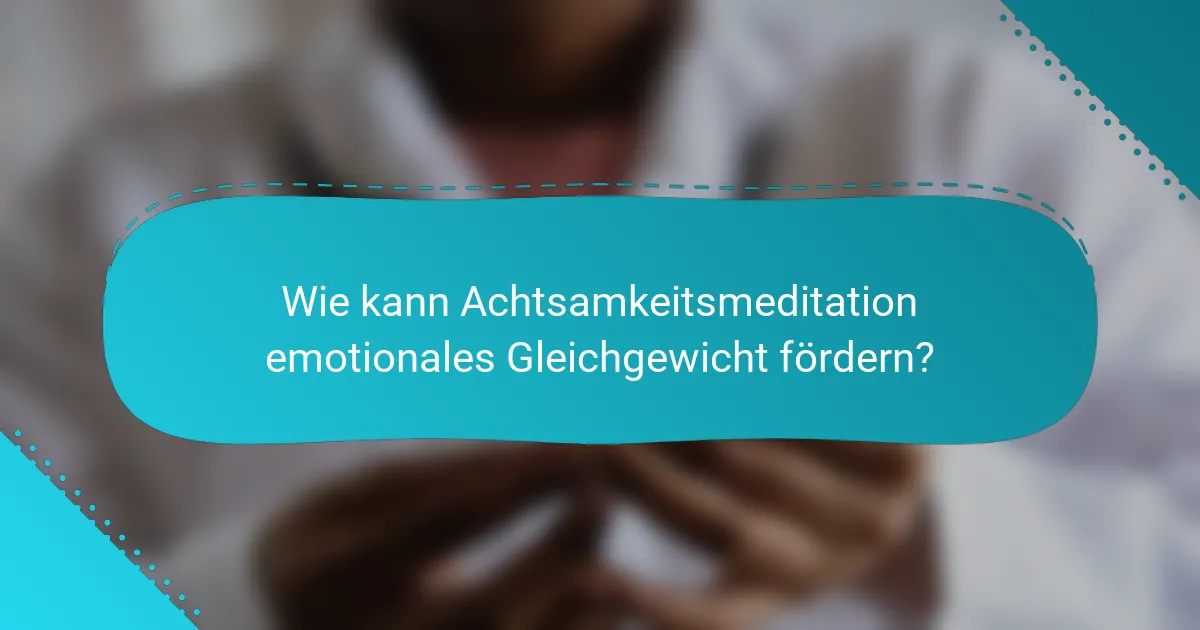Wie kann Achtsamkeitsmeditation emotionales Gleichgewicht fördern?