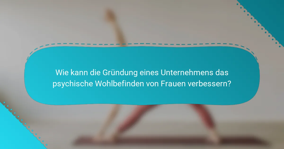 Wie kann die Gründung eines Unternehmens das psychische Wohlbefinden von Frauen verbessern?