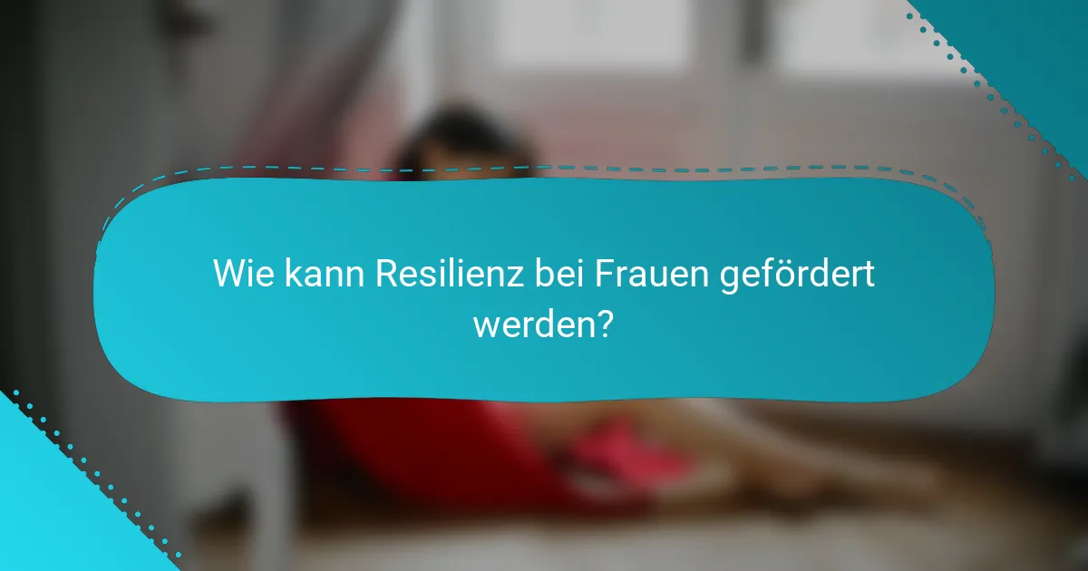 Wie kann Resilienz bei Frauen gefördert werden?