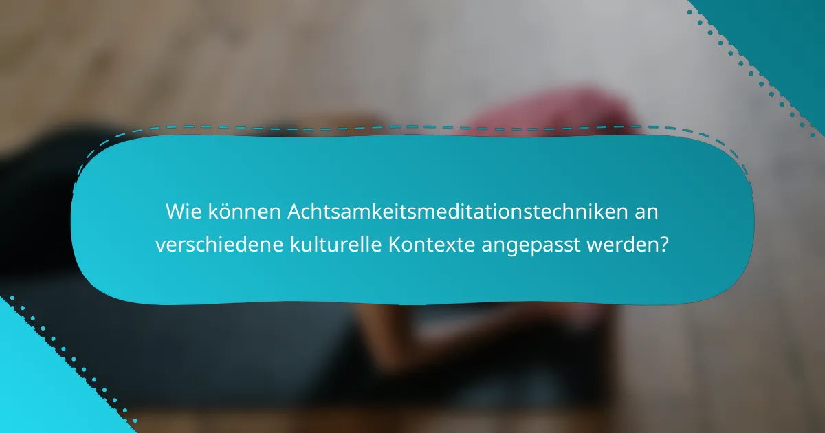 Wie können Achtsamkeitsmeditationstechniken an verschiedene kulturelle Kontexte angepasst werden?