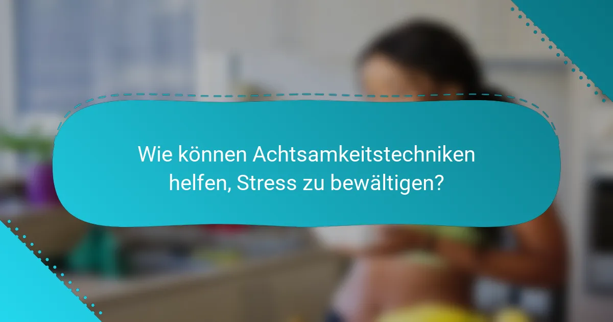 Wie können Achtsamkeitstechniken helfen, Stress zu bewältigen?