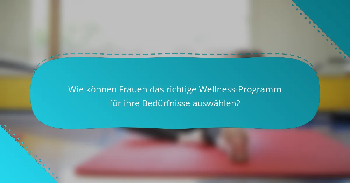 Wie können Frauen das richtige Wellness-Programm für ihre Bedürfnisse auswählen?