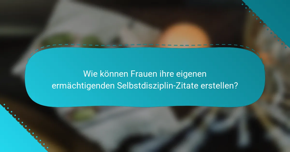 Wie können Frauen ihre eigenen ermächtigenden Selbstdisziplin-Zitate erstellen?
