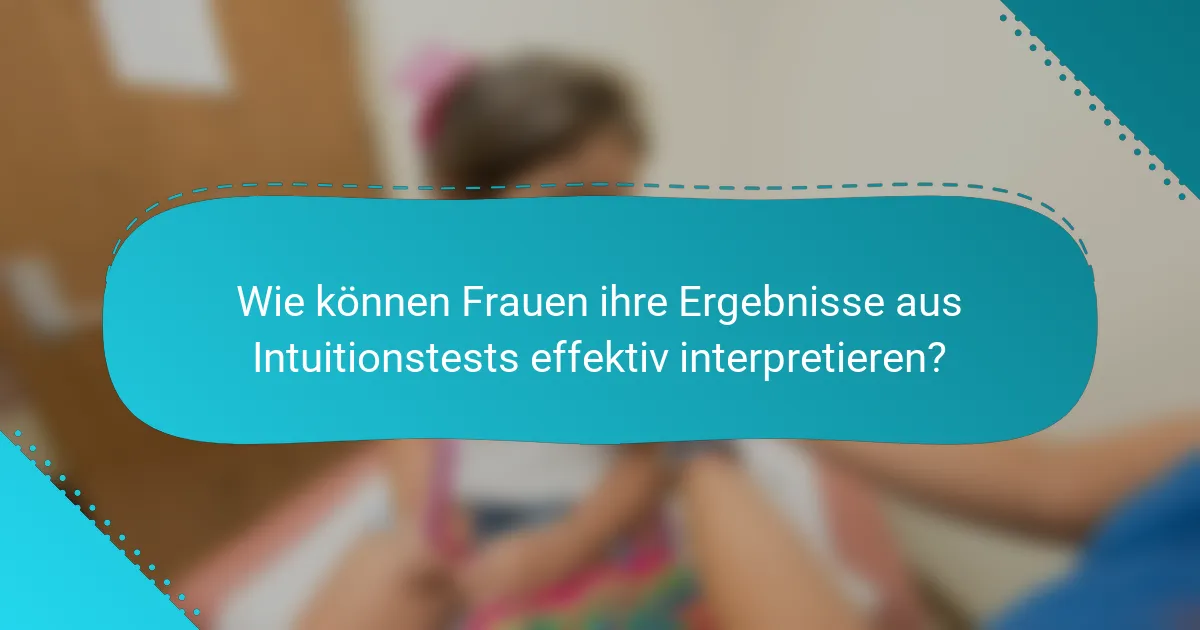 Wie können Frauen ihre Ergebnisse aus Intuitionstests effektiv interpretieren?