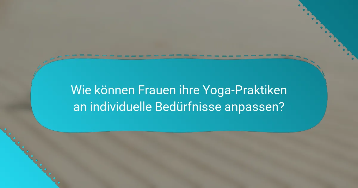 Wie können Frauen ihre Yoga-Praktiken an individuelle Bedürfnisse anpassen?