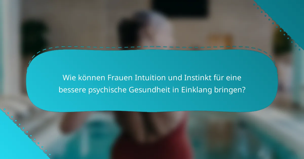 Wie können Frauen Intuition und Instinkt für eine bessere psychische Gesundheit in Einklang bringen?