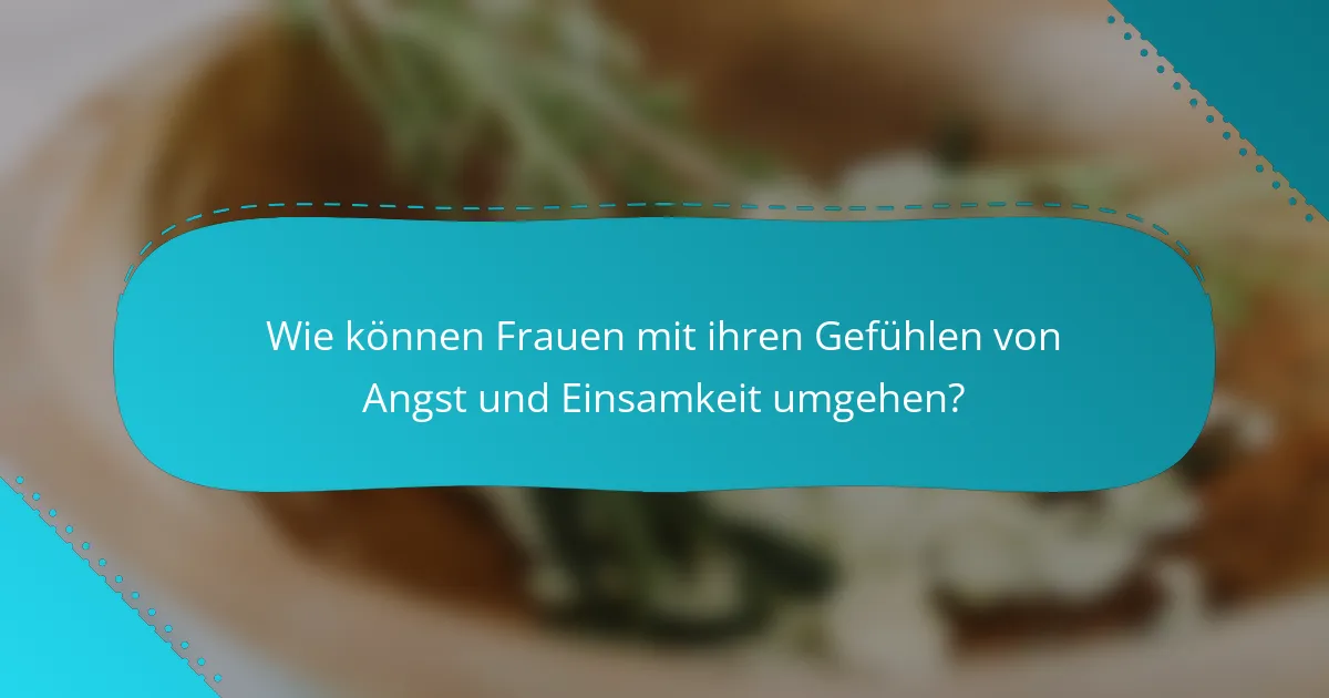 Wie können Frauen mit ihren Gefühlen von Angst und Einsamkeit umgehen?