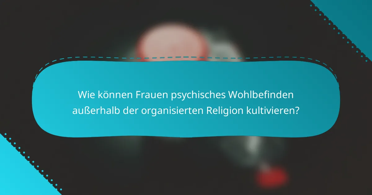 Wie können Frauen psychisches Wohlbefinden außerhalb der organisierten Religion kultivieren?