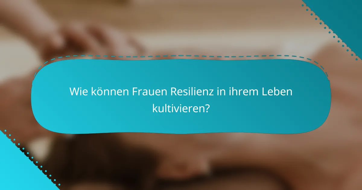 Wie können Frauen Resilienz in ihrem Leben kultivieren?