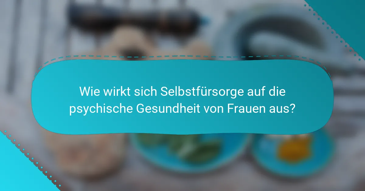 Wie wirkt sich Selbstfürsorge auf die psychische Gesundheit von Frauen aus?